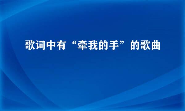 歌词中有“牵我的手”的歌曲