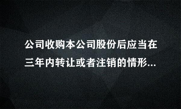 公司收购本公司股份后应当在三年内转让或者注销的情形有哪些？