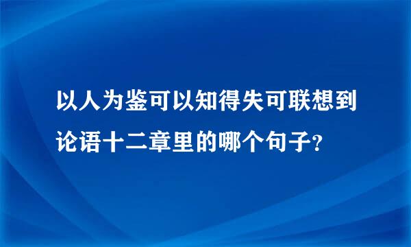 以人为鉴可以知得失可联想到论语十二章里的哪个句子？