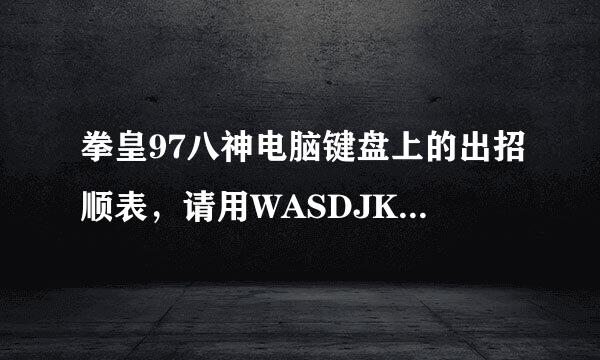 拳皇97八神电脑键盘上的出招顺表，请用WASDJKL等表示。疯八的出招相同吗?