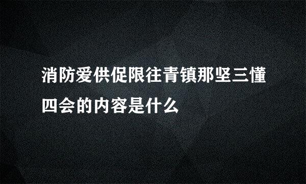 消防爱供促限往青镇那坚三懂四会的内容是什么