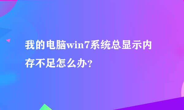 我的电脑win7系统总显示内存不足怎么办？