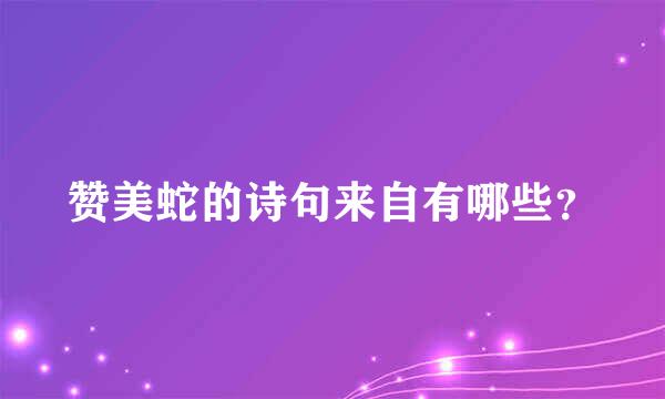 赞美蛇的诗句来自有哪些？