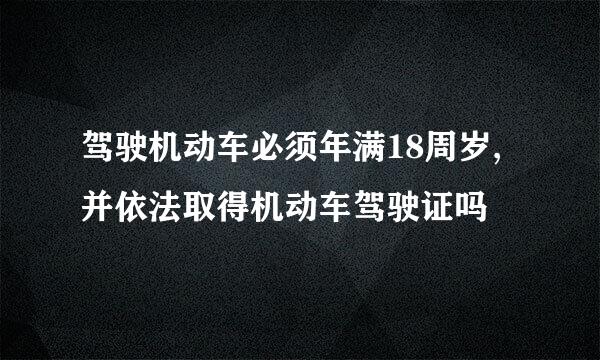 驾驶机动车必须年满18周岁,并依法取得机动车驾驶证吗