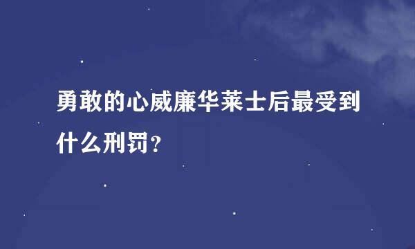 勇敢的心威廉华莱士后最受到什么刑罚？