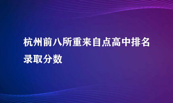 杭州前八所重来自点高中排名录取分数