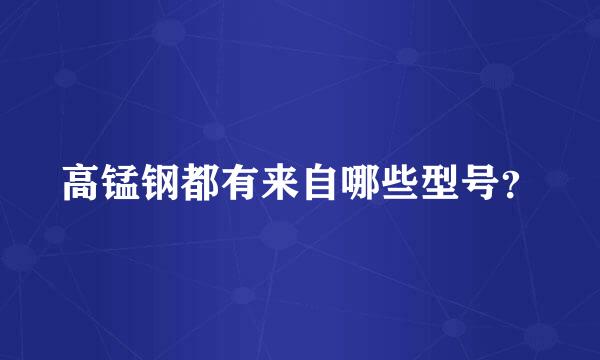 高锰钢都有来自哪些型号？