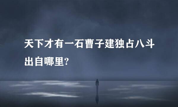 天下才有一石曹子建独占八斗出自哪里?