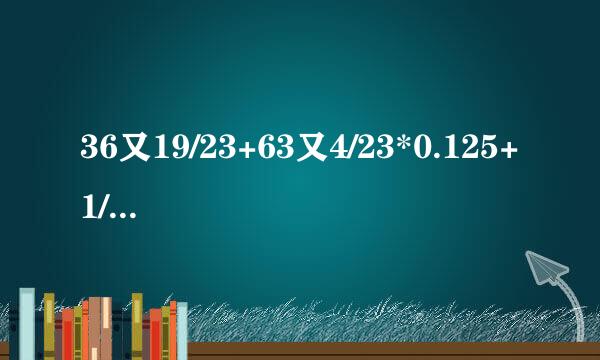 36又19/23+63又4/23*0.125+1/2*63又4来自/23+63又4/23*3/8=？ 求算式