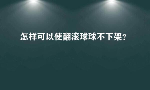 怎样可以使翻滚球球不下架？