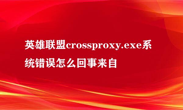 英雄联盟crossproxy.exe系统错误怎么回事来自