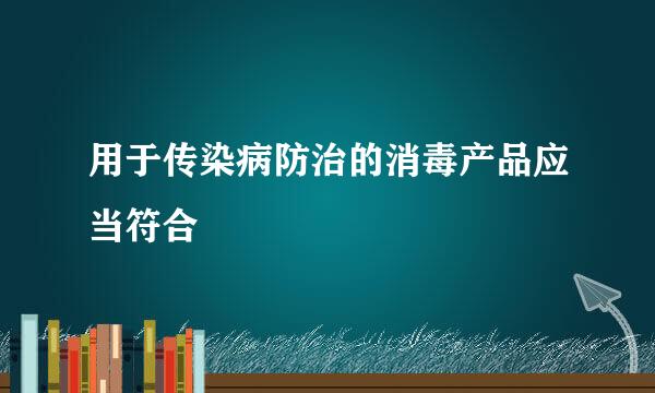 用于传染病防治的消毒产品应当符合