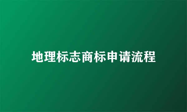 地理标志商标申请流程