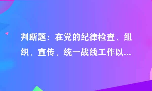 判断题：在党的纪律检查、组织、宣传、统一战线工作以及机关工作等其他工作中，不履行或者不正确履行职责，