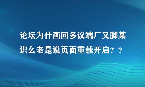 论坛为什画回多议端厂又脚某识么老是说页面重载开启？？