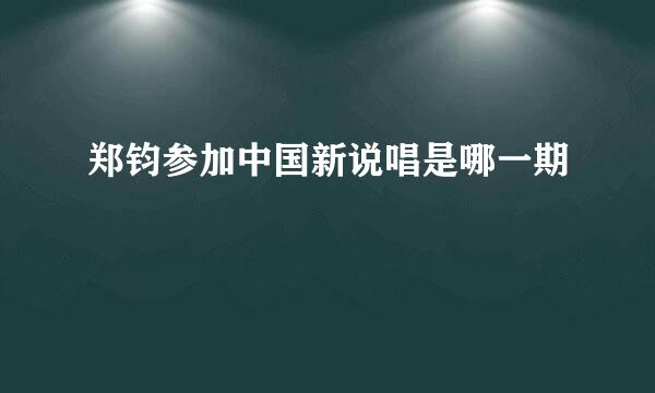 郑钧参加中国新说唱是哪一期