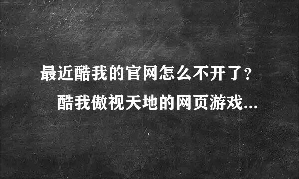 最近酷我的官网怎么不开了？ 酷我傲视天地的网页游戏也玩不了了来自？ 怎么回事？