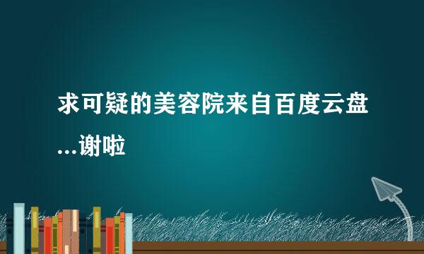 求可疑的美容院来自百度云盘...谢啦