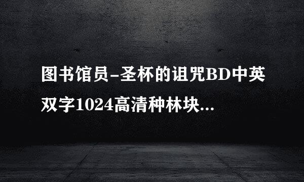 图书馆员-圣杯的诅咒BD中英双字1024高清种林块沿盟历急孙企黑商阻子下载地址有么？感激不尽