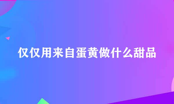 仅仅用来自蛋黄做什么甜品