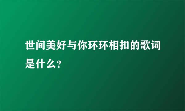 世间美好与你环环相扣的歌词是什么？