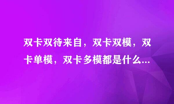 双卡双待来自，双卡双模，双卡单模，双卡多模都是什么意思啊?求大神指教