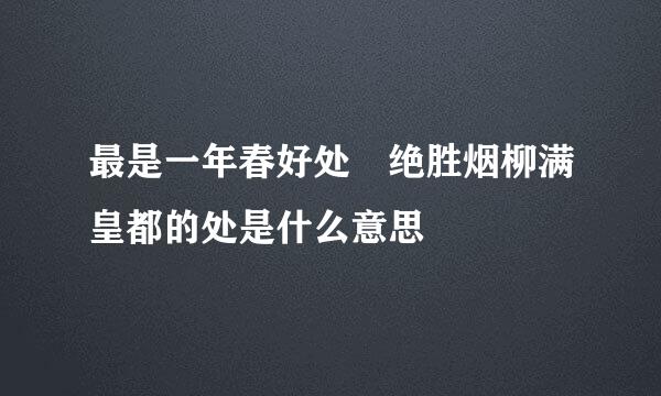 最是一年春好处 绝胜烟柳满皇都的处是什么意思