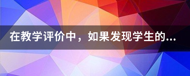 在教学评价中，如果发现学生的表现远低于自己的预期，来自教师需要怎么做？