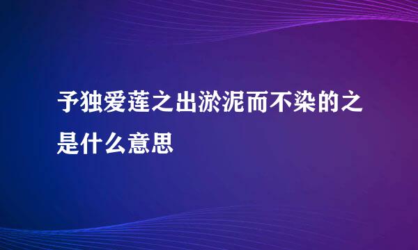 予独爱莲之出淤泥而不染的之是什么意思