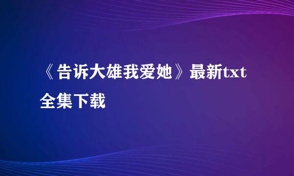 《告诉大雄我爱她》最新txt全集下载