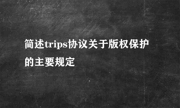 简述trips协议关于版权保护的主要规定