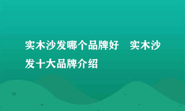 实木沙发哪个品牌好 实木沙发十大品牌介绍