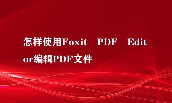 怎样使用Foxit PDF Editor编辑PDF文件