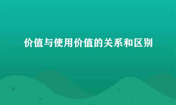 价值与使用价值的关系和区别