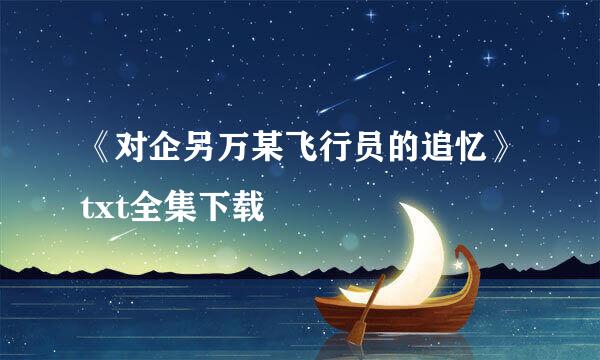 《对企另万某飞行员的追忆》txt全集下载