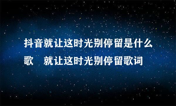 抖音就让这时光别停留是什么歌 就让这时光别停留歌词