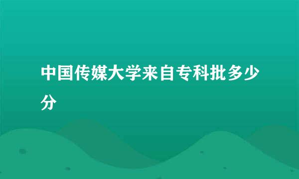 中国传媒大学来自专科批多少分