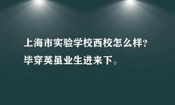 上海市实验学校西校怎么样？毕穿英虽业生进来下。