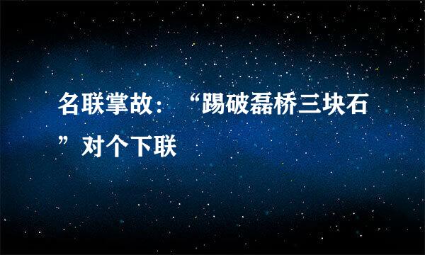 名联掌故：“踢破磊桥三块石”对个下联