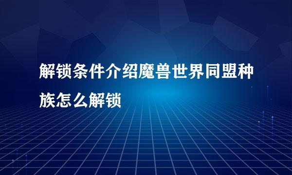 解锁条件介绍魔兽世界同盟种族怎么解锁