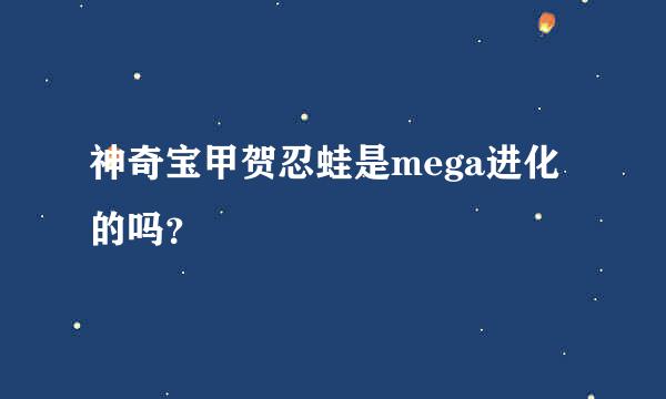 神奇宝甲贺忍蛙是mega进化的吗？