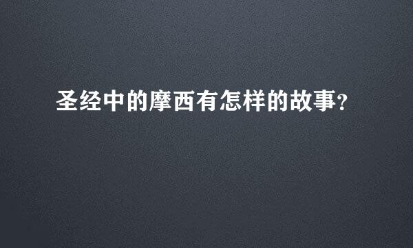 圣经中的摩西有怎样的故事？