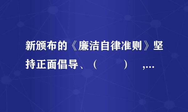 新颁布的《廉洁自律准则》坚持正面倡导、（  ） ,是党员和党员领导干部能够 看得见、够得着的高标准。