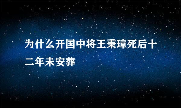 为什么开国中将王秉璋死后十二年未安葬