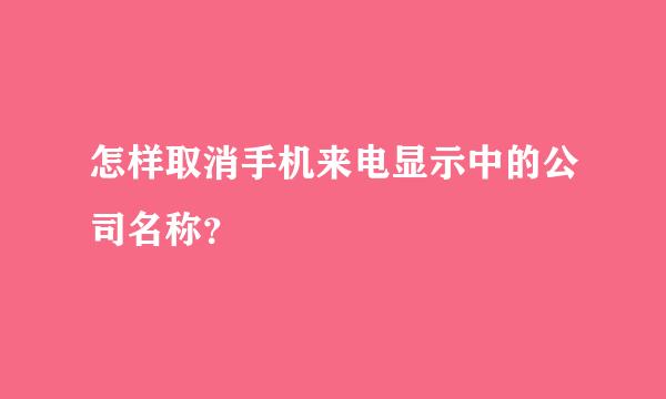 怎样取消手机来电显示中的公司名称？