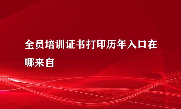 全员培训证书打印历年入口在哪来自