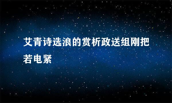 艾青诗选浪的赏析政送组刚把若电紧