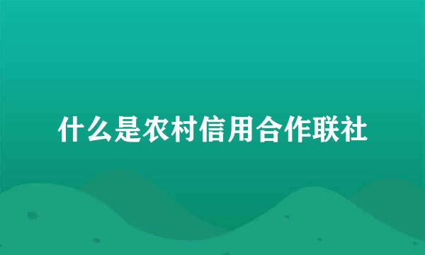 什么是农村信用合作联社