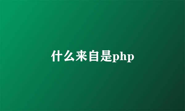 什么来自是php