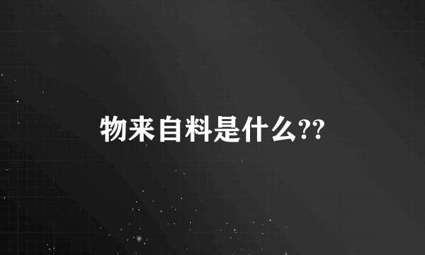 物来自料是什么??